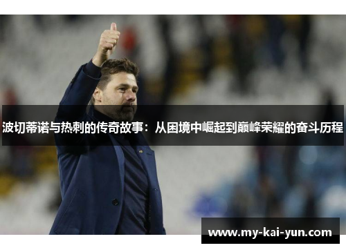 波切蒂诺与热刺的传奇故事：从困境中崛起到巅峰荣耀的奋斗历程