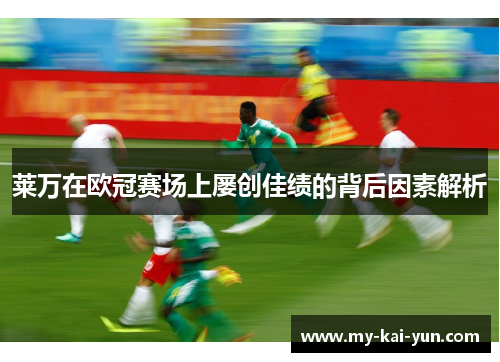 莱万在欧冠赛场上屡创佳绩的背后因素解析