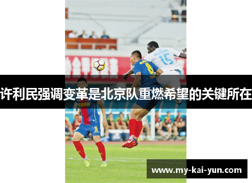 许利民强调变革是北京队重燃希望的关键所在