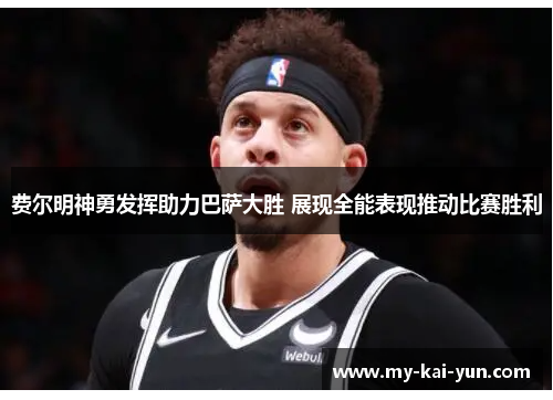 费尔明神勇发挥助力巴萨大胜 展现全能表现推动比赛胜利