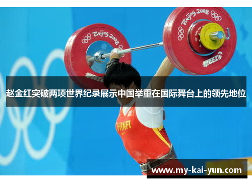 赵金红突破两项世界纪录展示中国举重在国际舞台上的领先地位