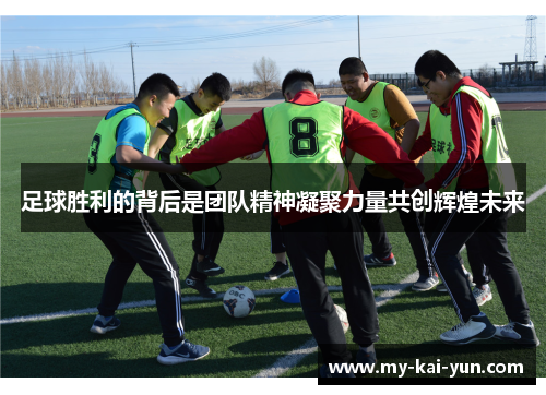 足球胜利的背后是团队精神凝聚力量共创辉煌未来