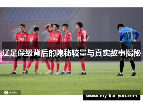辽足保级背后的隐秘较量与真实故事揭秘