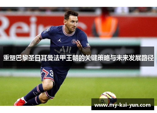 重塑巴黎圣日耳曼法甲王朝的关键策略与未来发展路径