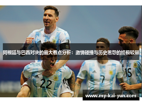 阿根廷与巴西对决的最大看点分析：激情碰撞与历史恩怨的终极较量