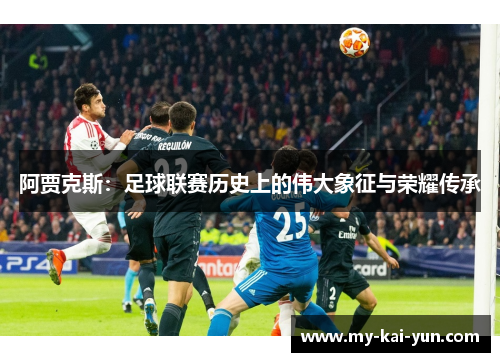 阿贾克斯：足球联赛历史上的伟大象征与荣耀传承