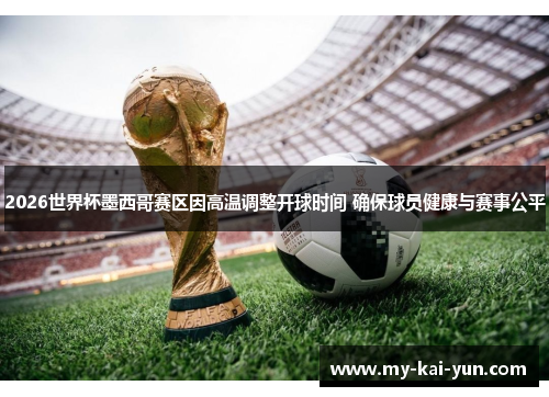 2026世界杯墨西哥赛区因高温调整开球时间 确保球员健康与赛事公平