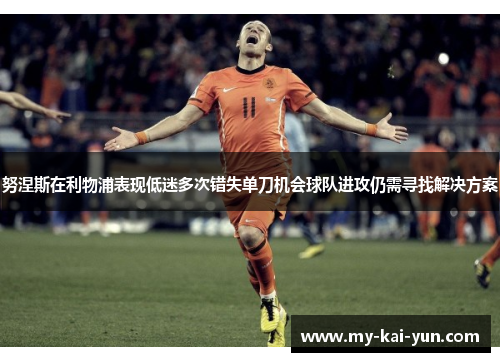 努涅斯在利物浦表现低迷多次错失单刀机会球队进攻仍需寻找解决方案