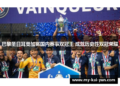 巴黎圣日耳曼加冕国内赛事双冠王 成就历史性双冠荣耀